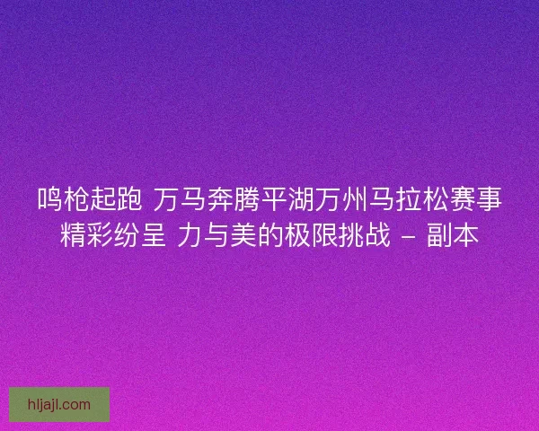 鸣枪起跑 万马奔腾平湖万州马拉松赛事精彩纷呈 力与美的极限挑战 - 副本