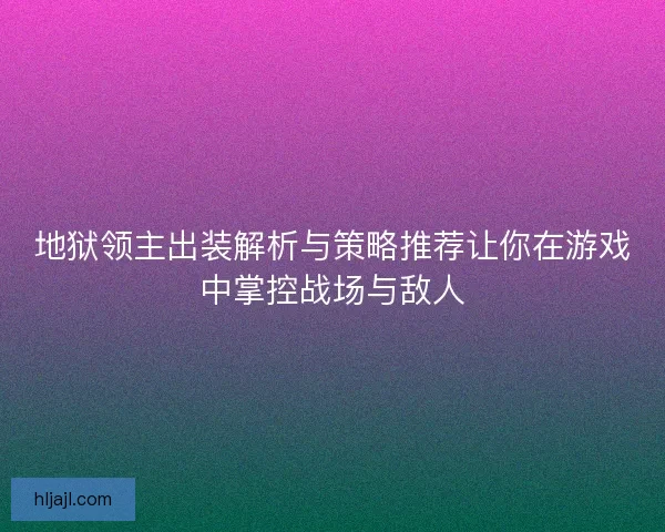 地狱领主出装解析与策略推荐让你在游戏中掌控战场与敌人