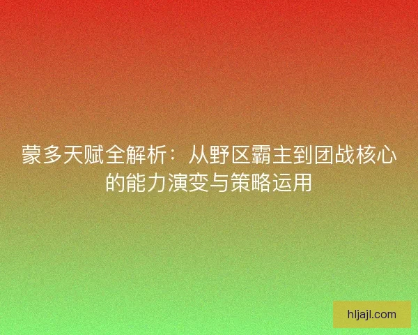 蒙多天赋全解析：从野区霸主到团战核心的能力演变与策略运用