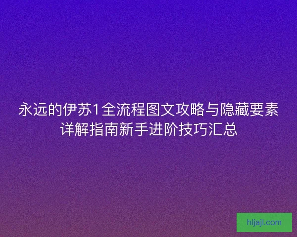 永远的伊苏1全流程图文攻略与隐藏要素详解指南新手进阶技巧汇总
