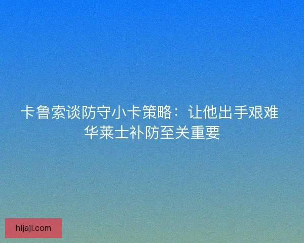 卡鲁索谈防守小卡策略：让他出手艰难 华莱士补防至关重要