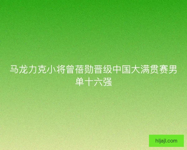 马龙力克小将曾蓓勋晋级中国大满贯赛男单十六强