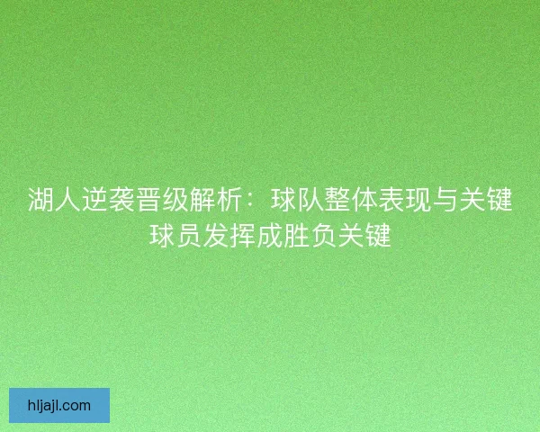 湖人逆袭晋级解析：球队整体表现与关键球员发挥成胜负关键