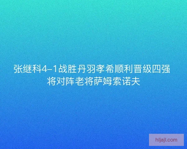 张继科4-1战胜丹羽孝希顺利晋级四强 将对阵老将萨姆索诺夫