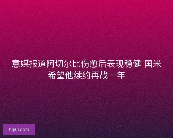 意媒报道阿切尔比伤愈后表现稳健 国米希望他续约再战一年